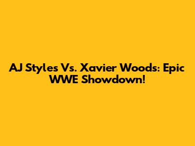 AJ Styles Vs. Xavier Woods: Epic WWE Showdown!