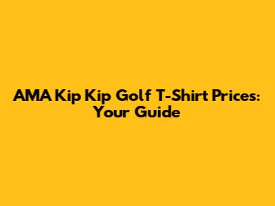 AMA Kip Kip Golf T-Shirt Prices: Your Guide