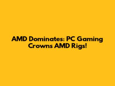 AMD Dominates: PC Gaming Crowns AMD Rigs!