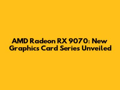 AMD Radeon RX 9070: New Graphics Card Series Unveiled