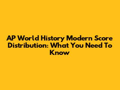 AP World History Modern Score Distribution: What You Need To Know
