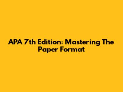 APA 7th Edition: Mastering The Paper Format
