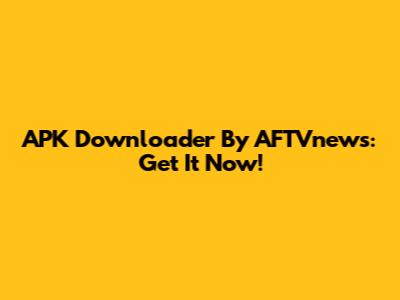 APK Downloader By AFTVnews: Get It Now!