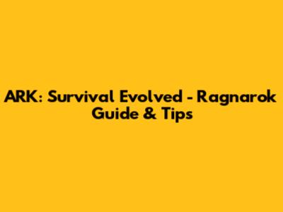 ARK: Survival Evolved - Ragnarok Guide & Tips
