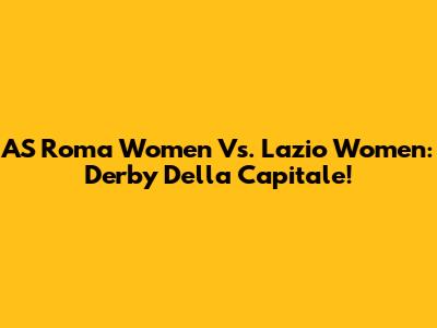 AS Roma Women Vs. Lazio Women: Derby Della Capitale!