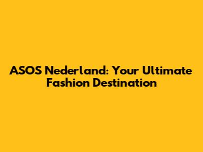ASOS Nederland: Your Ultimate Fashion Destination