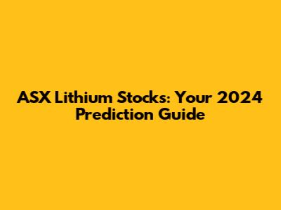 ASX Lithium Stocks: Your 2024 Prediction Guide