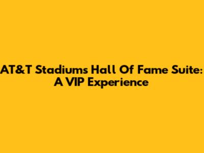 AT&T Stadium's Hall Of Fame Suite: A VIP Experience