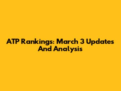 ATP Rankings: March 3 Updates And Analysis