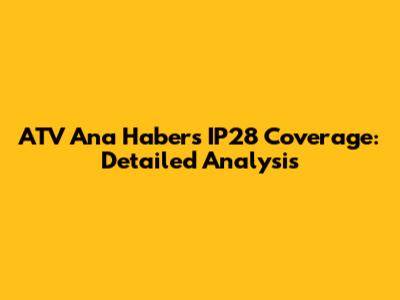ATV Ana Haber's IP28 Coverage: Detailed Analysis