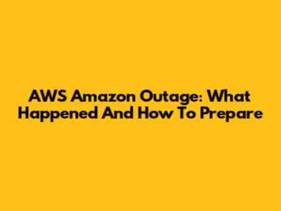 AWS Amazon Outage: What Happened And How To Prepare