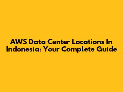 AWS Data Center Locations In Indonesia: Your Complete Guide