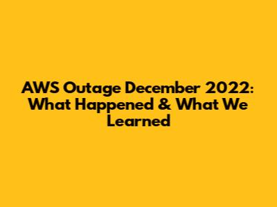AWS Outage December 2022: What Happened & What We Learned