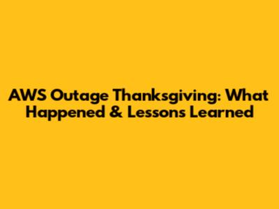 AWS Outage Thanksgiving: What Happened & Lessons Learned