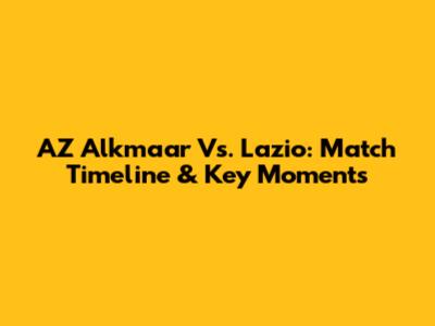 AZ Alkmaar Vs. Lazio: Match Timeline & Key Moments