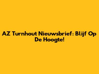 AZ Turnhout Nieuwsbrief: Blijf Op De Hoogte!