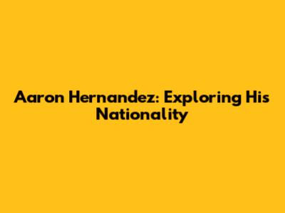 Aaron Hernandez: Exploring His Nationality