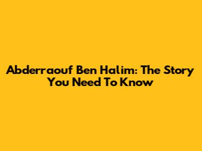 Abderraouf Ben Halim: The Story You Need To Know