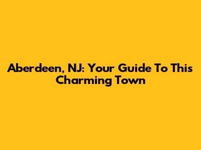Aberdeen, NJ: Your Guide To This Charming Town