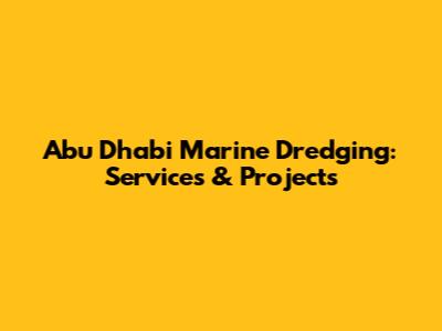 Abu Dhabi Marine Dredging: Services & Projects