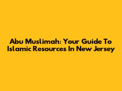 Abu Muslimah: Your Guide To Islamic Resources In New Jersey