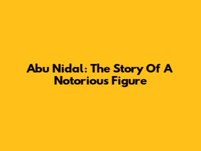 Abu Nidal: The Story Of A Notorious Figure