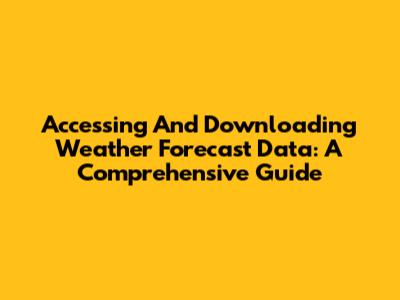 Accessing And Downloading Weather Forecast Data: A Comprehensive Guide