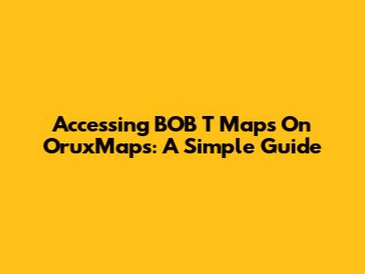 Accessing BOB T Maps On OruxMaps: A Simple Guide