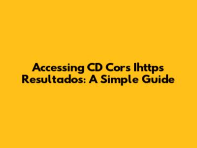 Accessing CD Cor's Ihttps Resultados: A Simple Guide