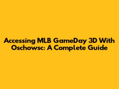 Accessing MLB GameDay 3D With Oschowsc: A Complete Guide