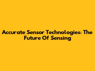 Accurate Sensor Technologies: The Future Of Sensing