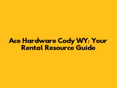 Ace Hardware Cody WY: Your Rental Resource Guide
