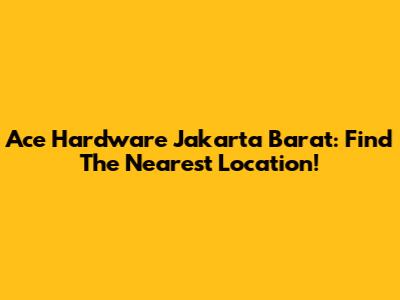 Ace Hardware Jakarta Barat: Find The Nearest Location!