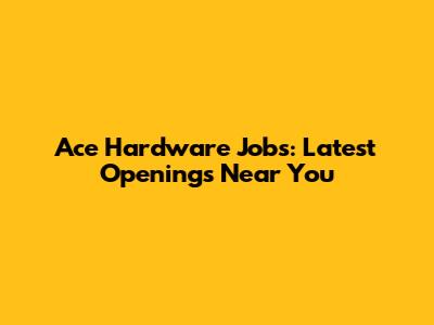 Ace Hardware Jobs: Latest Openings Near You