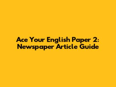 Ace Your English Paper 2: Newspaper Article Guide