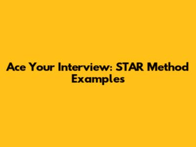 Ace Your Interview: STAR Method Examples
