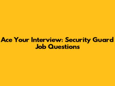 Ace Your Interview: Security Guard Job Questions