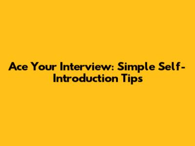 Ace Your Interview: Simple Self-Introduction Tips