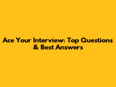 Ace Your Interview: Top Questions & Best Answers