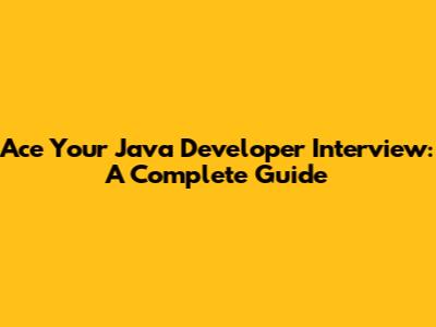 Ace Your Java Developer Interview: A Complete Guide
