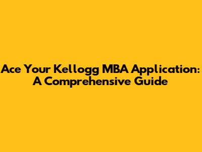 Ace Your Kellogg MBA Application: A Comprehensive Guide