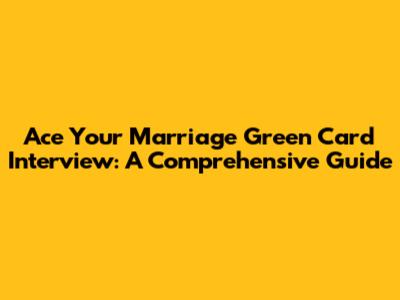 Ace Your Marriage Green Card Interview: A Comprehensive Guide