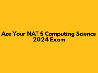 Ace Your NAT 5 Computing Science 2024 Exam