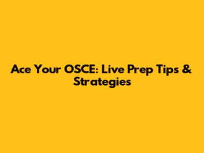 Ace Your OSCE: Live Prep Tips & Strategies