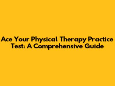 Ace Your Physical Therapy Practice Test: A Comprehensive Guide