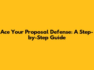 Ace Your Proposal Defense: A Step-by-Step Guide