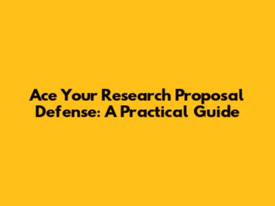 Ace Your Research Proposal Defense: A Practical Guide