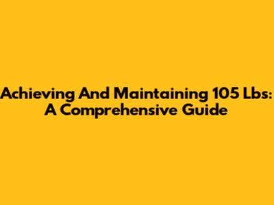 Achieving And Maintaining 105 Lbs: A Comprehensive Guide