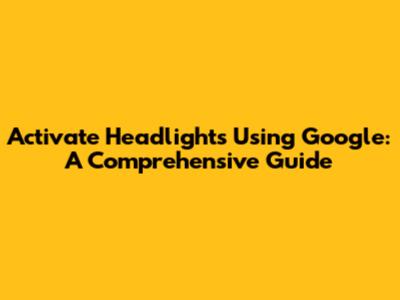 Activate Headlights Using Google: A Comprehensive Guide