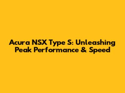 Acura NSX Type S: Unleashing Peak Performance & Speed